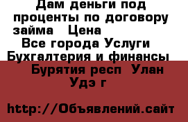Дам деньги под проценты по договору займа › Цена ­ 1 800 000 - Все города Услуги » Бухгалтерия и финансы   . Бурятия респ.,Улан-Удэ г.